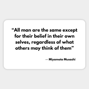 “All man are the same except for their belief in their own selves, regardless of what others may think of them” Miyamoto Musashi Magnet